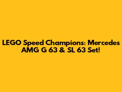 LEGO Speed Champions: Mercedes AMG G 63 & SL 63 Set!