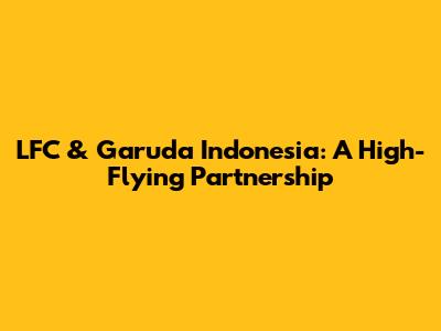 LFC & Garuda Indonesia: A High-Flying Partnership