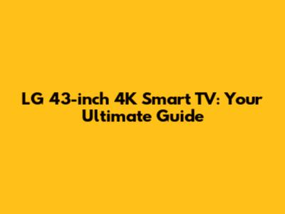 LG 43-inch 4K Smart TV: Your Ultimate Guide