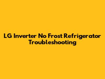 LG Inverter No Frost Refrigerator Troubleshooting