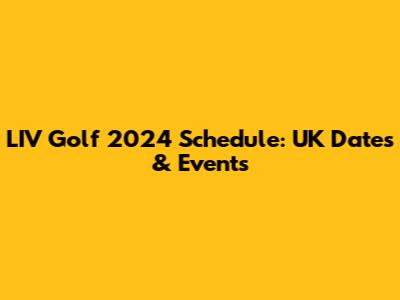 LIV Golf 2024 Schedule: UK Dates & Events