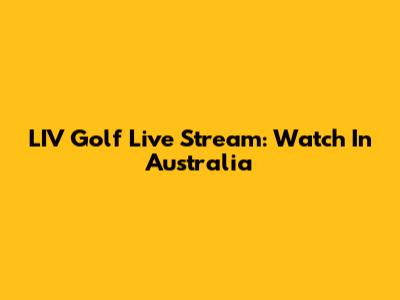 LIV Golf Live Stream: Watch In Australia