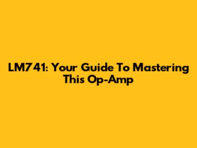LM741: Your Guide To Mastering This Op-Amp
