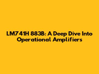 LM741H 883B: A Deep Dive Into Operational Amplifiers
