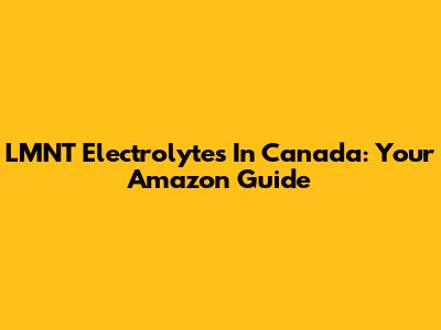 LMNT Electrolytes In Canada: Your Amazon Guide