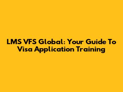 LMS VFS Global: Your Guide To Visa Application Training