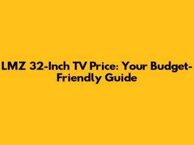 LMZ 32-Inch TV Price: Your Budget-Friendly Guide