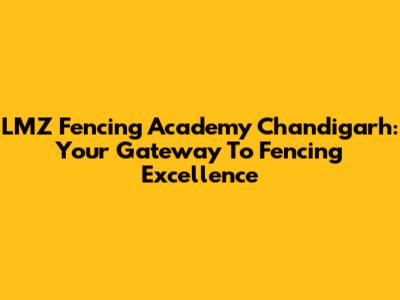 LMZ Fencing Academy Chandigarh: Your Gateway To Fencing Excellence