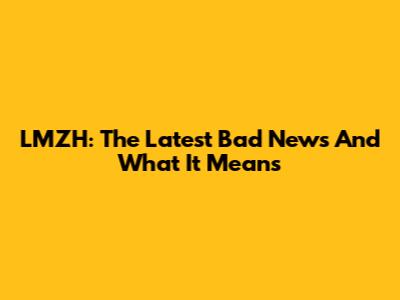 LMZH: The Latest Bad News And What It Means