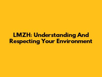 LMZH: Understanding And Respecting Your Environment