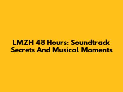 LMZH 48 Hours: Soundtrack Secrets And Musical Moments