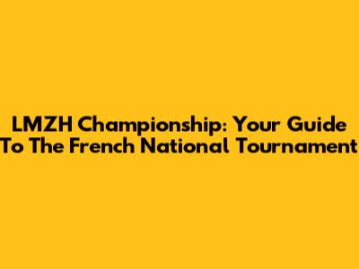LMZH Championship: Your Guide To The French National Tournament