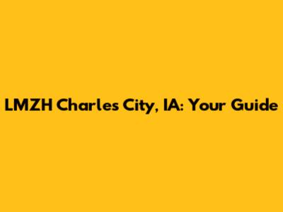 LMZH Charles City, IA: Your Guide