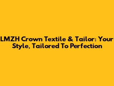 LMZH Crown Textile & Tailor: Your Style, Tailored To Perfection
