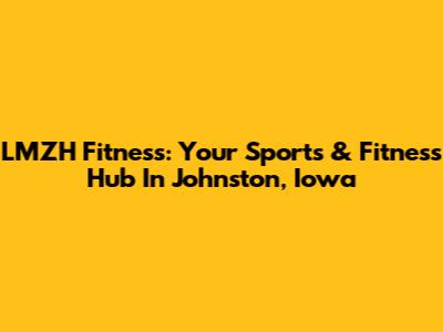 LMZH Fitness: Your Sports & Fitness Hub In Johnston, Iowa