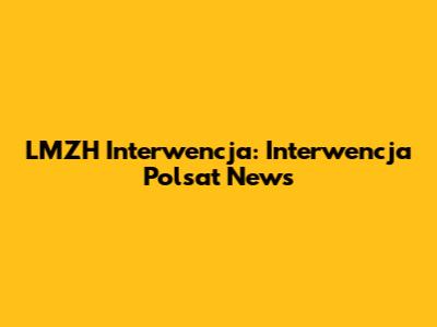 LMZH Interwencja: Interwencja Polsat News