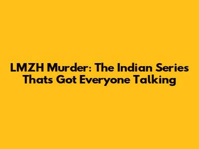 LMZH Murder: The Indian Series That's Got Everyone Talking