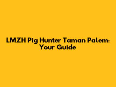 LMZH Pig Hunter Taman Palem: Your Guide