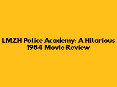 LMZH Police Academy: A Hilarious 1984 Movie Review