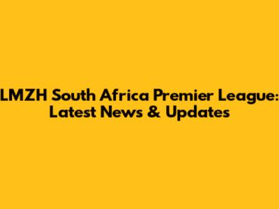 LMZH South Africa Premier League: Latest News & Updates