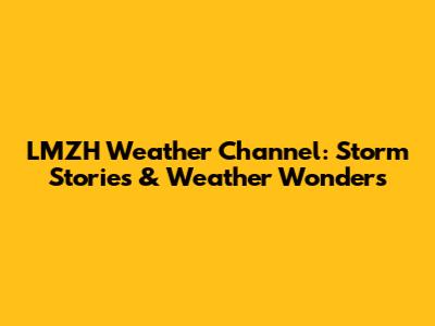 LMZH Weather Channel: Storm Stories & Weather Wonders