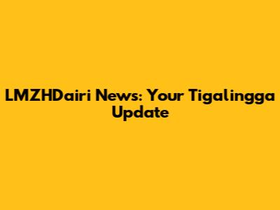 LMZHDairi News: Your Tigalingga Update