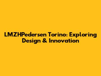 LMZHPedersen Torino: Exploring Design & Innovation