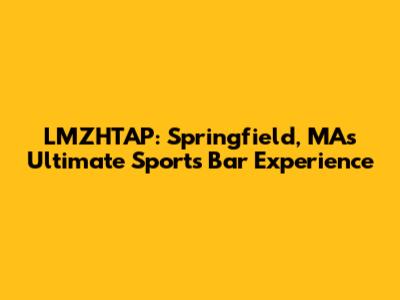 LMZHTAP: Springfield, MA's Ultimate Sports Bar Experience