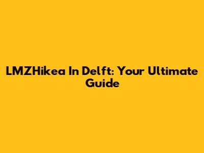 LMZHikea In Delft: Your Ultimate Guide