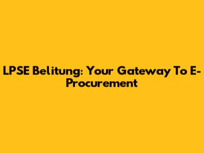 LPSE Belitung: Your Gateway To E-Procurement