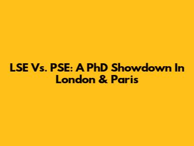 LSE Vs. PSE: A PhD Showdown In London & Paris