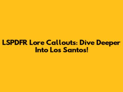 LSPDFR Lore Callouts: Dive Deeper Into Los Santos!