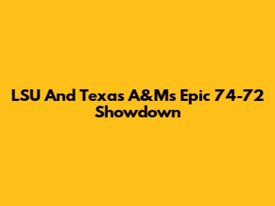 LSU And Texas A&M's Epic 74-72 Showdown
