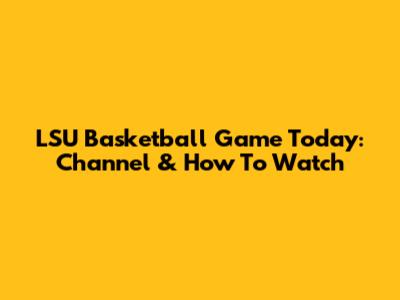 LSU Basketball Game Today: Channel & How To Watch