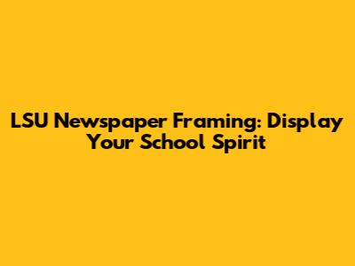 LSU Newspaper Framing: Display Your School Spirit