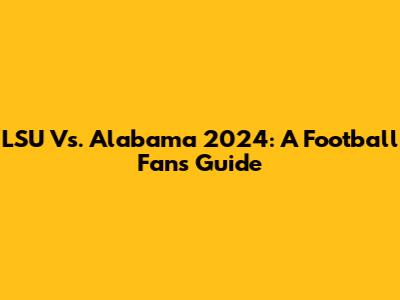 LSU Vs. Alabama 2024: A Football Fan's Guide