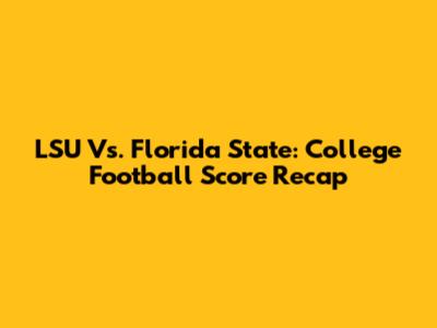 LSU Vs. Florida State: College Football Score Recap