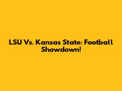 LSU Vs. Kansas State: Football Showdown!