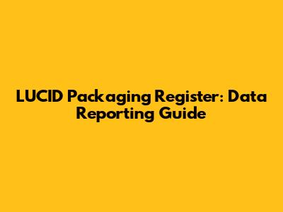 LUCID Packaging Register: Data Reporting Guide