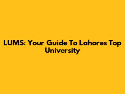 LUMS: Your Guide To Lahore's Top University