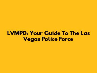 LVMPD: Your Guide To The Las Vegas Police Force