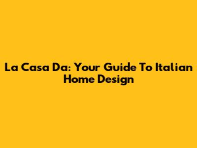 La Casa Da: Your Guide To Italian Home Design