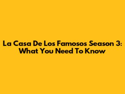 La Casa De Los Famosos Season 3: What You Need To Know