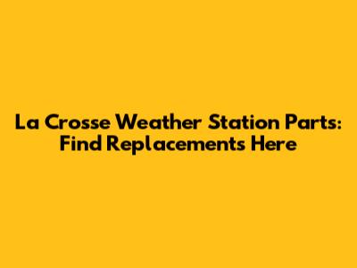 La Crosse Weather Station Parts: Find Replacements Here