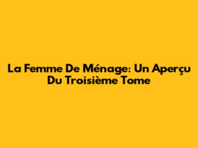 La Femme De Ménage: Un Aperçu Du Troisième Tome