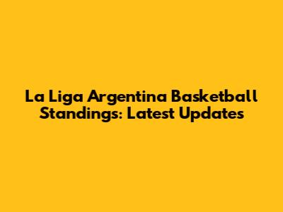 La Liga Argentina Basketball Standings: Latest Updates