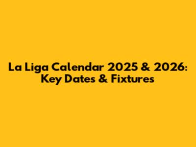 La Liga Calendar 2025 & 2026: Key Dates & Fixtures