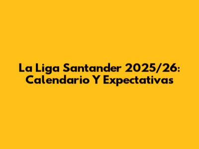 La Liga Santander 2025/26: Calendario Y Expectativas
