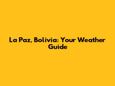 La Paz, Bolivia: Your Weather Guide