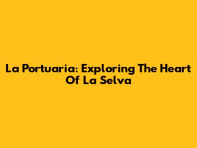La Portuaria: Exploring The Heart Of La Selva